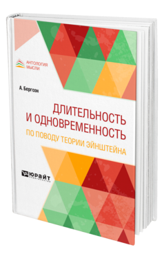 Обложка книги ДЛИТЕЛЬНОСТЬ И ОДНОВРЕМЕННОСТЬ. ПО ПОВОДУ ТЕОРИИ ЭЙНШТЕЙНА Бергсон А. ; Пер. Франковский А. А. 