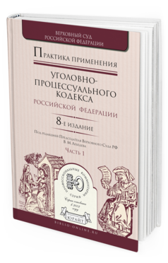Обложка книги ПРАКТИКА ПРИМЕНЕНИЯ УГОЛОВНО-ПРОЦЕССУАЛЬНОГО КОДЕКСА РФ В 2 Ч. ЧАСТЬ 1 Отв. ред. Лебедев В. М. Практическое пособие