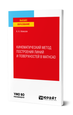 Обложка книги КИНЕМАТИЧЕСКИЙ МЕТОД ПОСТРОЕНИЯ ЛИНИЙ И ПОВЕРХНОСТЕЙ В MATHCAD Алексюк А. А. Учебное пособие