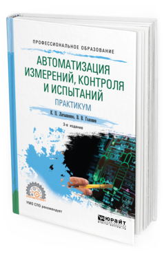 Обложка книги АВТОМАТИЗАЦИЯ ИЗМЕРЕНИЙ, КОНТРОЛЯ И ИСПЫТАНИЙ. ПРАКТИКУМ Латышенко К. П., Головин В. В. Учебное пособие