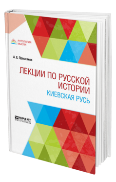Обложка книги ЛЕКЦИИ ПО РУССКОЙ ИСТОРИИ. КИЕВСКАЯ РУСЬ Пресняков А. Е. Учебное пособие