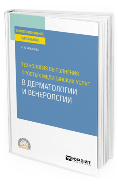 Обложка книги ТЕХНОЛОГИЯ ВЫПОЛНЕНИЯ ПРОСТЫХ МЕДИЦИНСКИХ УСЛУГ В ДЕРМАТОЛОГИИ И ВЕНЕРОЛОГИИ Агкацева С. А. Учебное пособие