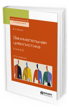 Обложка книги ЗАНИМАТЕЛЬНАЯ ЦИВИЛИСТИКА В 3 КН. КНИГА 2 Белов В. А. Учебное пособие