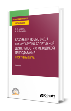 Обложка книги БАЗОВЫЕ И НОВЫЕ ВИДЫ ФИЗКУЛЬТУРНО-СПОРТИВНОЙ ДЕЯТЕЛЬНОСТИ С МЕТОДИКОЙ ПРЕПОДАВАНИЯ: СПОРТИВНЫЕ ИГРЫ Алхасов Д. С., Пономарев А. К. Учебник