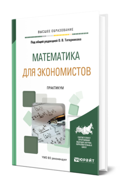 Обложка книги МАТЕМАТИКА ДЛЯ ЭКОНОМИСТОВ. ПРАКТИКУМ Под общ. ред. Татарникова О. В. Учебное пособие