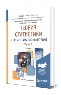 Обложка книги ТЕОРИЯ СТАТИСТИКИ С ЭЛЕМЕНТАМИ ЭКОНОМЕТРИКИ В 2 Ч. ЧАСТЬ 1 Отв. ред. Ковалев В. В. Учебник