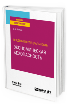 Обложка книги ВВЕДЕНИЕ В СПЕЦИАЛЬНОСТЬ: ЭКОНОМИЧЕСКАЯ БЕЗОПАСНОСТЬ Белый Е. М. Учебное пособие