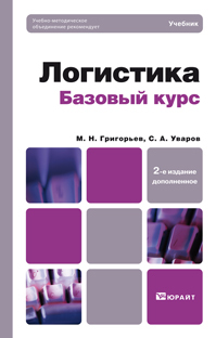 Обложка книги ЛОГИСТИКА. БАЗОВЫЙ КУРС. Григорьев М.Н., Уваров С.А. Учебник для бакалавров