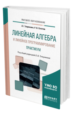 Обложка книги ЛИНЕЙНАЯ АЛГЕБРА И ЛИНЕЙНОЕ ПРОГРАММИРОВАНИЕ. ПРАКТИКУМ Бирюкова Л. Г., Сагитов Р. В. ; Под общ. ред. Татарникова О. В. Учебное пособие