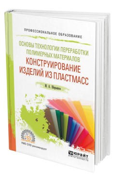 Обложка книги ОСНОВЫ ТЕХНОЛОГИИ ПЕРЕРАБОТКИ ПОЛИМЕРНЫХ МАТЕРИАЛОВ: КОНСТРУИРОВАНИЕ ИЗДЕЛИЙ ИЗ ПЛАСТМАСС Шерышев М. А. Учебное пособие