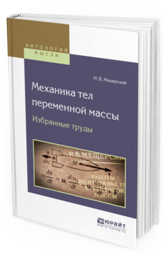 Обложка книги МЕХАНИКА ТЕЛ ПЕРЕМЕННОЙ МАССЫ. ИЗБРАННЫЕ ТРУДЫ Мещерский И. В. 