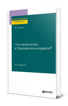 Обложка книги ЧТО ИЗМЕНИЛОСЬ В ГРАЖДАНСКОМ КОДЕКСЕ? Белов В. А. Практическое пособие