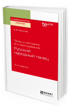 Обложка книги ТАНЕЦ И МЕТОДИКА ЕГО ПРЕПОДАВАНИЯ: РУССКИЙ НАРОДНЫЙ ТАНЕЦ Палилей А. В. Учебное пособие