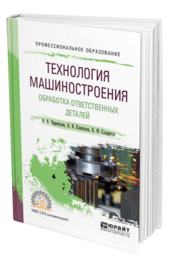 Обложка книги ТЕХНОЛОГИЯ МАШИНОСТРОЕНИЯ. ОБРАБОТКА ОТВЕТСТВЕННЫХ ДЕТАЛЕЙ Черепахин А. А., Клепиков В. В., Солдатов В. Ф. Учебное пособие