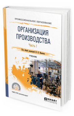 Обложка книги ОРГАНИЗАЦИЯ ПРОИЗВОДСТВА В 2 Ч. ЧАСТЬ 1 Под ред. Иванова И.Н. Учебник