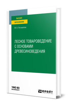 Обложка книги ЛЕСНОЕ ТОВАРОВЕДЕНИЕ С ОСНОВАМИ ДРЕВЕСИНОВЕДЕНИЯ Потыкалова М. В. Учебник
