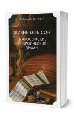 Обложка книги ЖИЗНЬ ЕСТЬ СОН. ФИЛОСОФСКИЕ И ГЕРОИЧЕСКИЕ ДРАМЫ Кальдерон де ла Барка П. ; Пер. Бальмонт К. Д. 