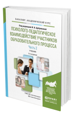 Обложка книги ПСИХОЛОГО-ПЕДАГОГИЧЕСКОЕ ВЗАИМОДЕЙСТВИЕ УЧАСТНИКОВ ОБРАЗОВАТЕЛЬНОГО ПРОЦЕССА В 2 Ч. ЧАСТЬ 2 Дубровина И.В. - Отв. ред. Учебник
