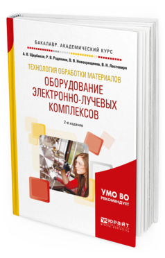 Обложка книги ТЕХНОЛОГИЯ ОБРАБОТКИ МАТЕРИАЛОВ. ОБОРУДОВАНИЕ ЭЛЕКТРОННО-ЛУЧЕВЫХ КОМПЛЕКСОВ Щербаков А.В., Родякина Р.В., Новокрещенов В.В., Ластовиря В.Н. Учебное пособие