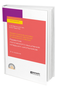 Обложка книги ТЕОРЕТИЧЕСКИЕ ОСНОВЫ ОРГАНИЗАЦИИ ОБУЧЕНИЯ В НАЧАЛЬНЫХ КЛАССАХ: РАЗВИТИЕ ЛОГИЧЕСКОГО МЫШЛЕНИЯ МЛАДШИХ ШКОЛЬНИКОВ Белошистая А. В., Левитес В. В. Учебное пособие