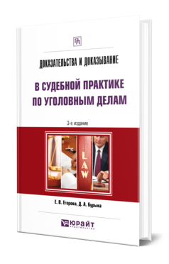 Обложка книги ДОКАЗАТЕЛЬСТВА И ДОКАЗЫВАНИЕ В СУДЕБНОЙ ПРАКТИКЕ ПО УГОЛОВНЫМ ДЕЛАМ Егорова Е. В., Бурыка Д. А. Практическое пособие