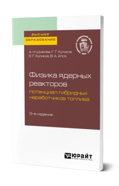 Обложка книги ФИЗИКА ЯДЕРНЫХ РЕАКТОРОВ: ПОТЕНЦИАЛ ГИБРИДНЫХ НАРАБОТЧИКОВ ТОПЛИВА Шмелёв А. Н., Куликов Г. Г., Куликов Е. Г., Апсэ В. А. Учебное пособие