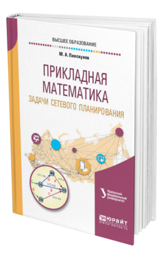 Обложка книги ПРИКЛАДНАЯ МАТЕМАТИКА. ЗАДАЧИ СЕТЕВОГО ПЛАНИРОВАНИЯ Плескунов М. А. ; под науч. ред. Короткого А.И. Учебное пособие