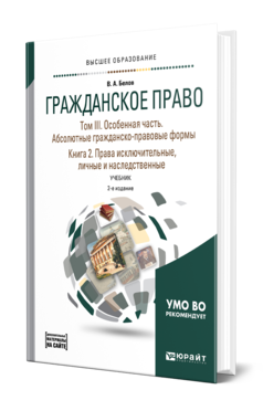 Обложка книги ГРАЖДАНСКОЕ ПРАВО В 4 Т. ТОМ III. ОСОБЕННАЯ ЧАСТЬ. АБСОЛЮТНЫЕ ГРАЖДАНСКО-ПРАВОВЫЕ ФОРМЫ. В 2 КН. КНИГА 2. ПРАВА ИСКЛЮЧИТЕЛЬНЫЕ, ЛИЧНЫЕ И НАСЛЕДСТВЕННЫЕ + ДОПМАТЕРИАЛ В ЭБС Белов В. А. Учебник