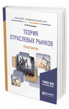 Обложка книги ТЕОРИЯ ОТРАСЛЕВЫХ РЫНКОВ. ПРАКТИКУМ Розанова Н. М. Учебное пособие