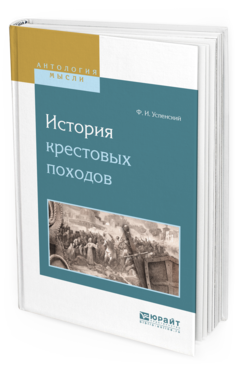 Обложка книги ИСТОРИЯ КРЕСТОВЫХ ПОХОДОВ Успенский Ф.И. 