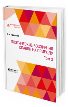 Обложка книги ПОЭТИЧЕСКИЕ ВОЗЗРЕНИЯ СЛАВЯН НА ПРИРОДУ В 3 Т. Т. 3 Афанасьев А. Н. 