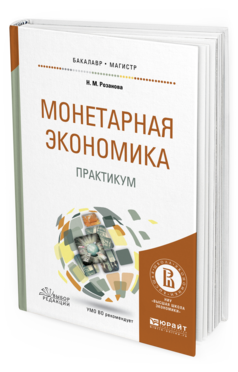 Обложка книги МОНЕТАРНАЯ ЭКОНОМИКА. ПРАКТИКУМ Розанова Н.М. Учебное пособие