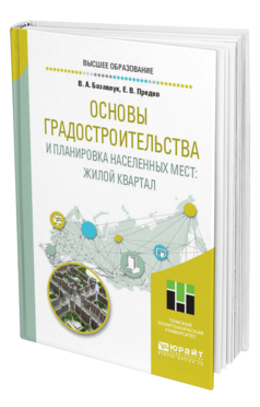 Обложка книги ОСНОВЫ ГРАДОСТРОИТЕЛЬСТВА И ПЛАНИРОВКА НАСЕЛЕННЫХ МЕСТ: ЖИЛОЙ КВАРТАЛ Базавлук В. А., Предко Е. В. Учебное пособие