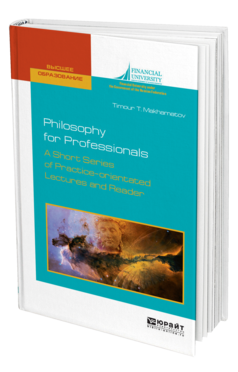 Обложка книги PHILOSOPHY FOR PROFESSIONALS. A SHORT SERIES OF PRACTICE-ORIENTATED LECTURES AND READER. ФИЛОСОФИЯ ДЛЯ ПРОФЕССИОНАЛОВ. КРАТКИЙ КУРС ЛЕКЦИЙ И ХРЕСТОМАТИЯ НА АНГЛИЙСКОМ ЯЗЫКЕ Махаматов Т. Т. Учебное пособие