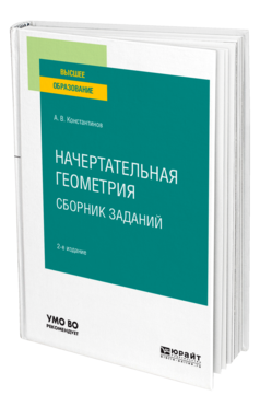 Обложка книги НАЧЕРТАТЕЛЬНАЯ ГЕОМЕТРИЯ. СБОРНИК ЗАДАНИЙ Константинов А. В. Учебное пособие