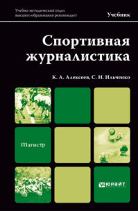Обложка книги СПОРТИВНАЯ ЖУРНАЛИСТИКА Алексеев К.А., Ильченко С.Н. Учебник для магистров