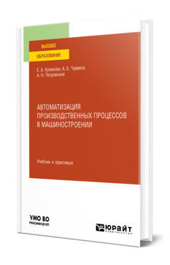 Обложка книги АВТОМАТИЗАЦИЯ ПРОИЗВОДСТВЕННЫХ ПРОЦЕССОВ В МАШИНОСТРОЕНИИ  Е. А. Куликова,  А. Б. Чуваков,  А. Н. Петровский. Учебник и практикум