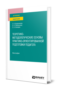 Обложка книги ТЕОРЕТИКО-МЕТОДОЛОГИЧЕСКИЕ ОСНОВЫ ПРАКТИКО-ОРИЕНТИРОВАННОЙ ПОДГОТОВКИ ПЕДАГОГА Ведерникова Л. В., Поворознюк О. А., Еланцева С. А. Монография