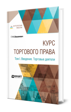 Обложка книги КУРС ТОРГОВОГО ПРАВА В 4 Т. ТОМ 1. ВВЕДЕНИЕ. ТОРГОВЫЕ ДЕЯТЕЛИ Шершеневич Г. Ф. 