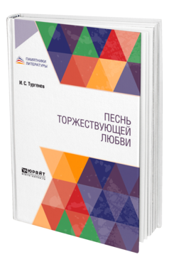 Обложка книги ПЕСНЬ ТОРЖЕСТВУЮЩЕЙ ЛЮБВИ Тургенев И. С. 