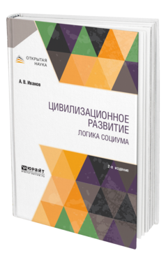 Обложка книги ЦИВИЛИЗАЦИОННОЕ РАЗВИТИЕ. ЛОГИКА СОЦИУМА Иванов А. В. Монография