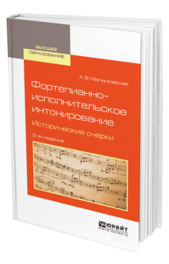 Обложка книги ФОРТЕПИАННО-ИСПОЛНИТЕЛЬСКОЕ ИНТОНИРОВАНИЕ. ИСТОРИЧЕСКИЕ ОЧЕРКИ Малинковская А. В. Учебное пособие