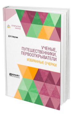 Обложка книги УЧЕНЫЕ, ПУТЕШЕСТВЕННИКИ, ПЕРВООТКРЫВАТЕЛИ. ИЗБРАННЫЕ ОЧЕРКИ Анучин Д. Н. 