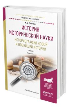 Обложка книги ИСТОРИЯ ИСТОРИЧЕСКОЙ НАУКИ. ИСТОРИОГРАФИЯ НОВОЙ И НОВЕЙШЕЙ ИСТОРИИ Соколов А.Б. Учебник