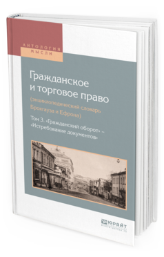Обложка книги ГРАЖДАНСКОЕ И ТОРГОВОЕ ПРАВО (ЭНЦИКЛОПЕДИЧЕСКИЙ СЛОВАРЬ БРОКГАУЗА И ЕФРОНА) В 10 Т. ТОМ 3. «ГРАЖДАНСКИЙ ОБОРОТ» — «ИСТРЕБОВАНИЕ ДОКУМЕНТОВ» Сост. Белов В. А. 
