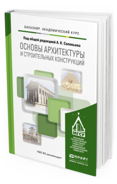 Обложка книги ОСНОВЫ АРХИТЕКТУРЫ И СТРОИТЕЛЬНЫХ КОНСТРУКЦИЙ Отв. ред. Соловьев А. К. Учебник