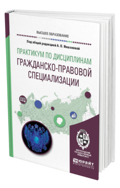 Обложка книги ПРАКТИКУМ ПО ДИСЦИПЛИНАМ ГРАЖДАНСКО-ПРАВОВОЙ СПЕЦИАЛИЗАЦИИ Под общ. ред. Иншаковой А. О. Учебное пособие