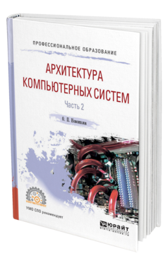 Обложка книги АРХИТЕКТУРА КОМПЬЮТЕРНЫХ СИСТЕМ В 2 Ч. ЧАСТЬ 2 Новожилов О. П. Учебное пособие