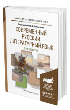 Обложка книги СОВРЕМЕННЫЙ РУССКИЙ ЛИТЕРАТУРНЫЙ ЯЗЫК. ПРАКТИКУМ Под ред. Максимова В.И. Учебное пособие