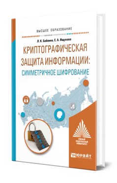 Обложка книги КРИПТОГРАФИЧЕСКАЯ ЗАЩИТА ИНФОРМАЦИИ: СИММЕТРИЧНОЕ ШИФРОВАНИЕ Бабенко Л. К., Ищукова Е. А. Учебное пособие